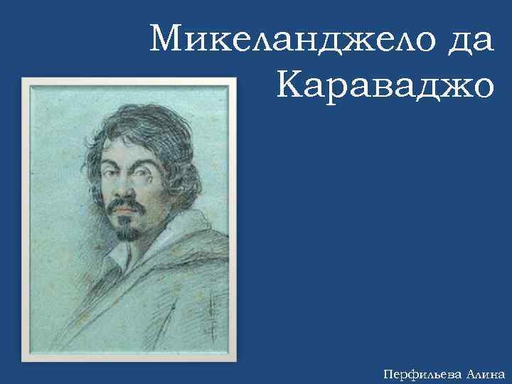 Микеланджело да Караваджо Перфильева Алина 