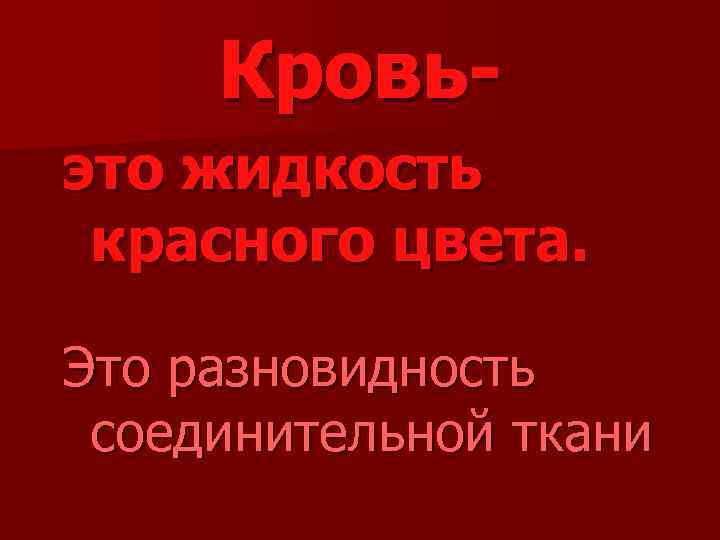 Кровьэто жидкость красного цвета. Это разновидность соединительной ткани 