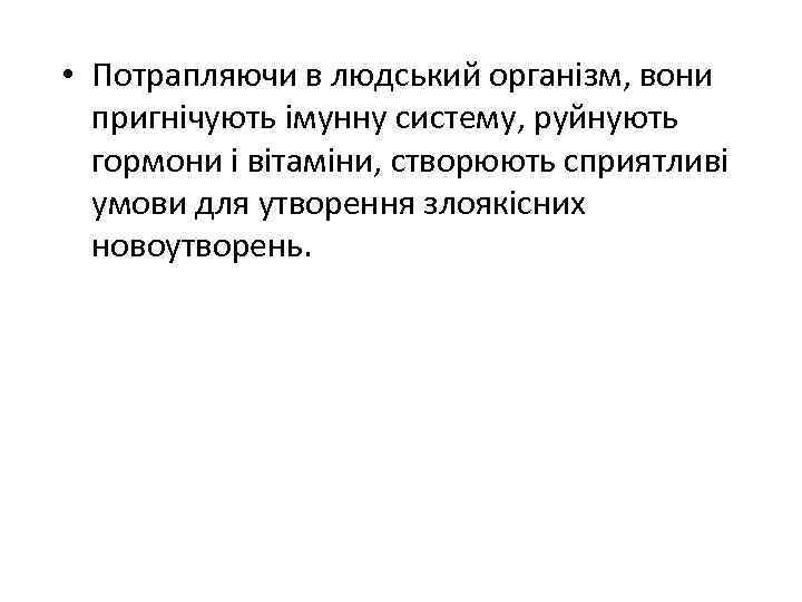  • Потрапляючи в людський організм, вони пригнічують імунну систему, руйнують гормони і вітаміни,
