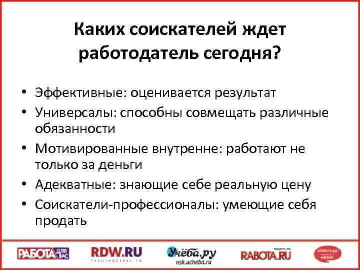 Каких соискателей ждет работодатель сегодня? • Эффективные: оценивается результат • Универсалы: способны совмещать различные