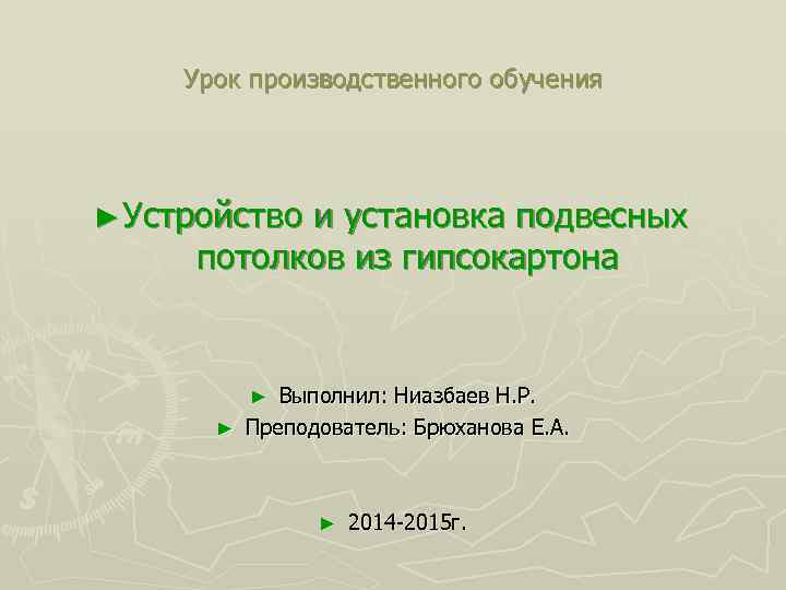  Урок производственного обучения ► Устройство и установка подвесных потолков из гипсокартона Выполнил: Ниазбаев