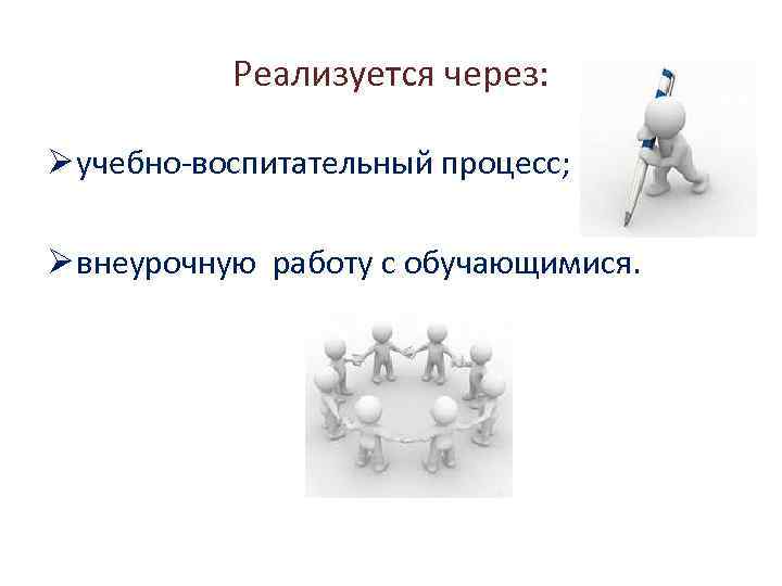 Реализуется через: Ø учебно-воспитательный процесс; Ø внеурочную работу с обучающимися. 