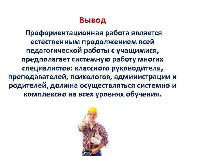 Вывод Профориентационная работа является естественным продолжением всей педагогической работы с учащимися, предполагает системную работу