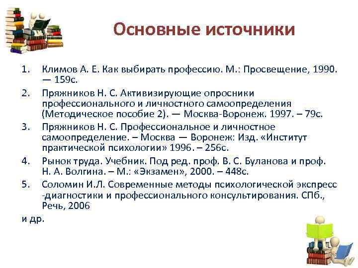 Основные источники 1. Климов А. Е. Как выбирать профессию. М. : Просвещение, 1990. —