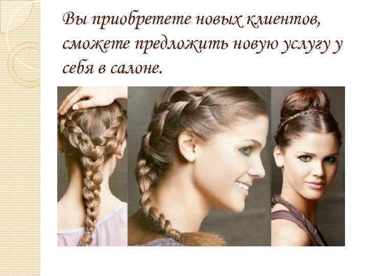 Вы приобретете новых клиентов, сможете предложить новую услугу у себя в салоне. 