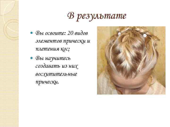 В результате Вы освоите: 20 видов элементов прически и плетения кос; Вы научитесь создавать