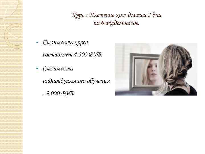 Курс « Плетение кос» длится 2 дня по 6 академ. часов. • Стоимость курса