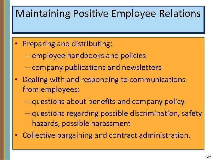 Maintaining Positive Employee Relations • Preparing and distributing: – employee handbooks and policies –