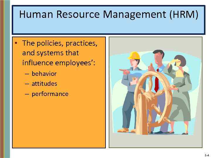 Human Resource Management (HRM) • The policies, practices, and systems that influence employees’: –