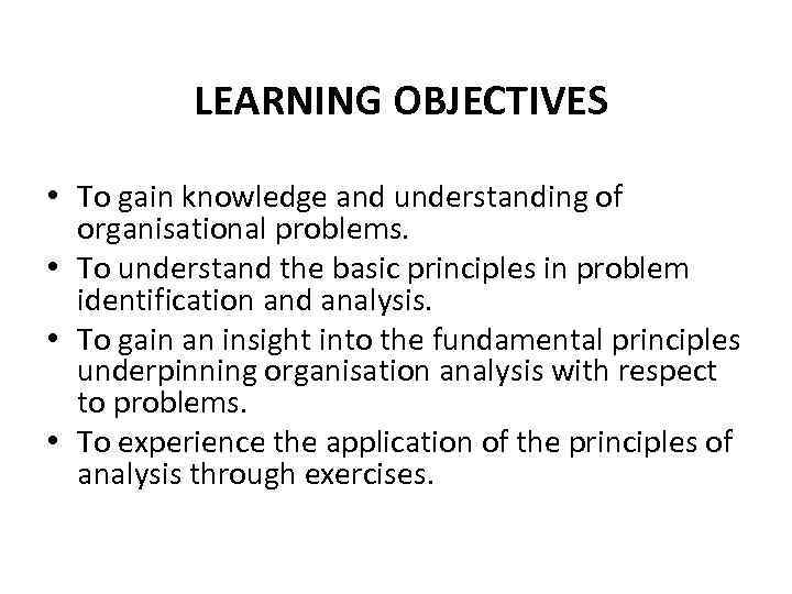 LEARNING OBJECTIVES • To gain knowledge and understanding of organisational problems. • To understand