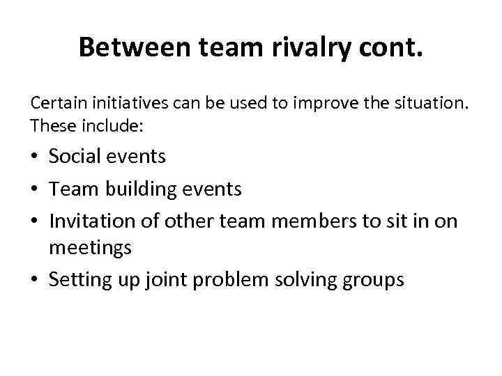 Between team rivalry cont. Certain initiatives can be used to improve the situation. These