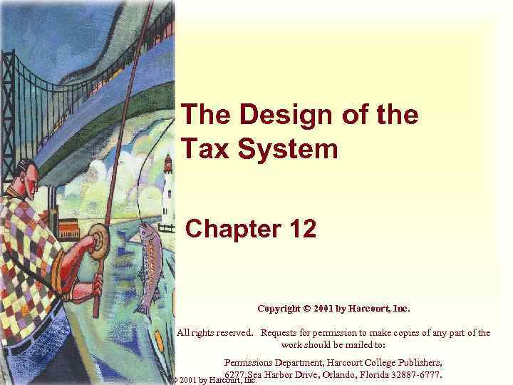 The Design of the Tax System Chapter 12 Copyright © 2001 by Harcourt, Inc.