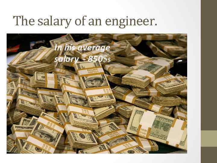 The salary of an engineer. In his average salary - 850$$ 