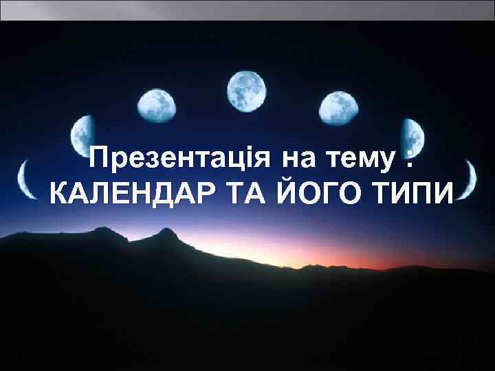 Презентація на тему : КАЛЕНДАР ТА ЙОГО ТИПИ 