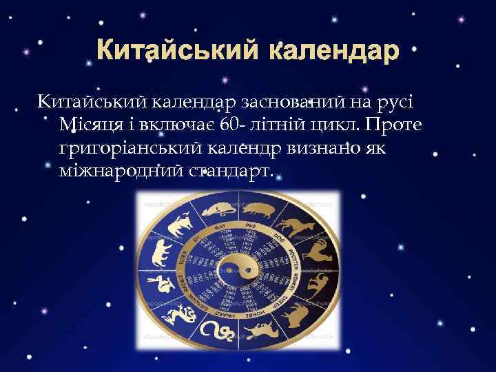 Китайський календар заснований на русі Місяця і включає 60 - літній цикл. Проте григоріанський