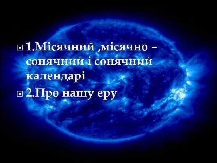 План 1. Місячний , місячно – сонячний і сонячний календарі 2. Про нашу еру