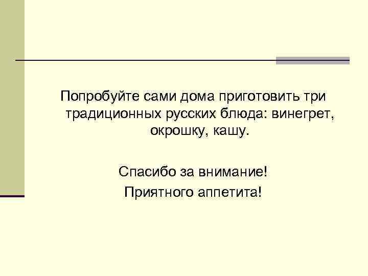 Попробуйте сами дома приготовить три традиционных русских блюда: винегрет, окрошку, кашу. Спасибо за внимание!