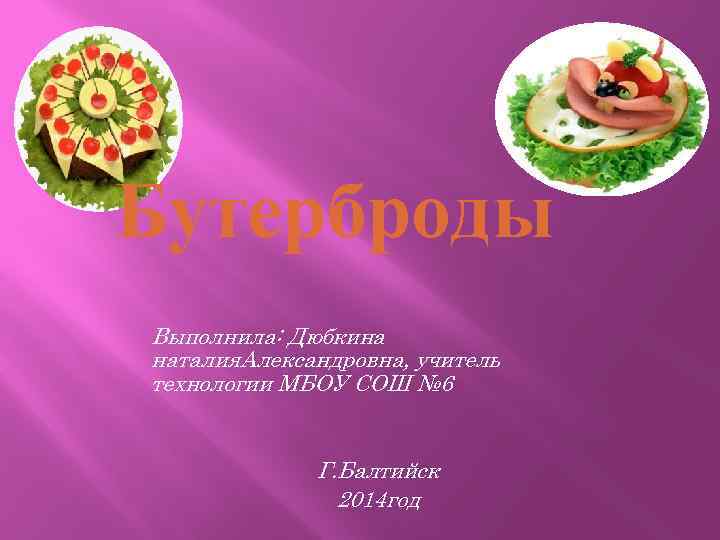 Бутерброды Выполнила: Дюбкина наталия. Александровна, учитель технологии МБОУ СОШ № 6 Г. Балтийск 2014