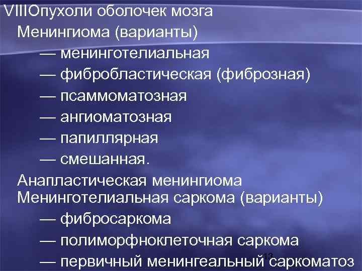 VIIIОпухоли оболочек мозга Менингиома (варианты) — менинготелиальная — фибробластическая (фиброзная) — псаммоматозная — ангиоматозная