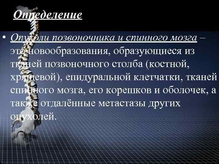 Определение • Опухоли позвоночника и спинного мозга – это новообразования, образующиеся из тканей позвоночного