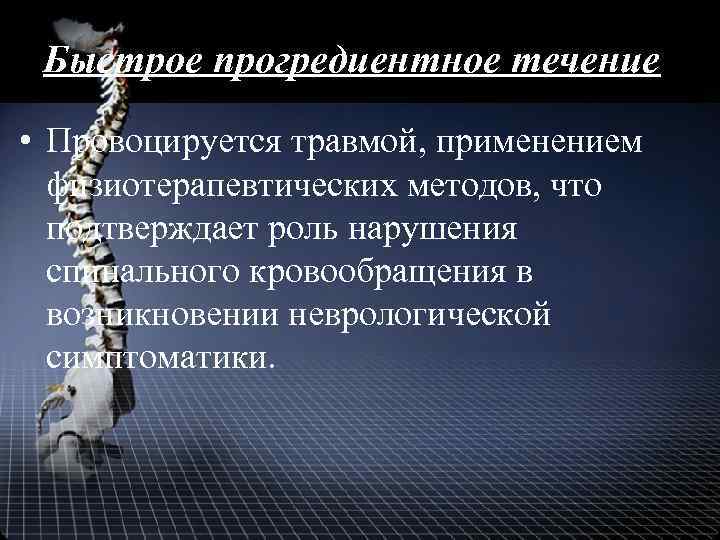 Быстрое прогредиентное течение • Провоцируется травмой, применением физиотерапевтических методов, что подтверждает роль нарушения спинального