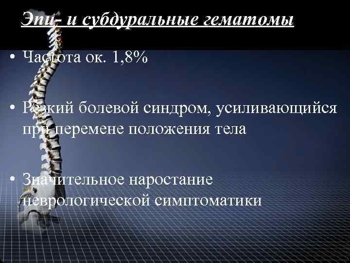 Эпи- и субдуральные гематомы • Частота ок. 1, 8% • Резкий болевой синдром, усиливающийся