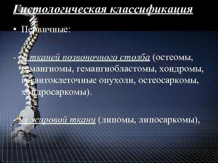 Гистологическая классификация • Первичные: - из тканей позвоночного столба (остеомы, гемангиобластомы, хондромы, гигантоклеточные опухоли,