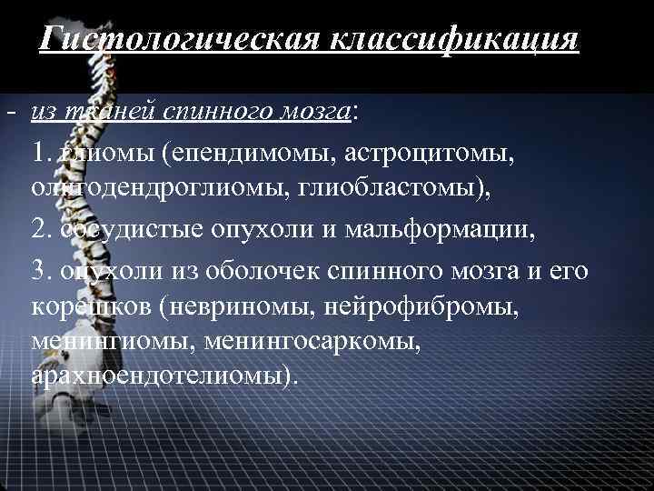 Гистологическая классификация - из тканей спинного мозга: 1. глиомы (епендимомы, астроцитомы, олигодендроглиомы, глиобластомы), 2.