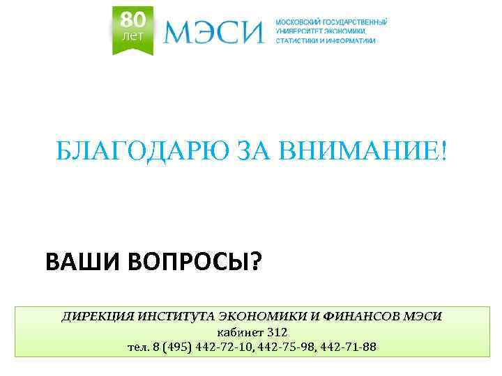 БЛАГОДАРЮ ЗА ВНИМАНИЕ! ВАШИ ВОПРОСЫ? ДИРЕКЦИЯ ИНСТИТУТА ЭКОНОМИКИ И ФИНАНСОВ МЭСИ кабинет 312 тел.