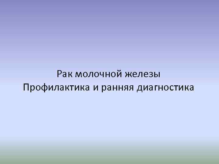 Рак молочной железы Профилактика и ранняя диагностика 