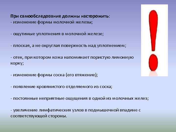 При самообследование должны насторожить: - изменение формы молочной железы; - ощутимые уплотнения в молочной