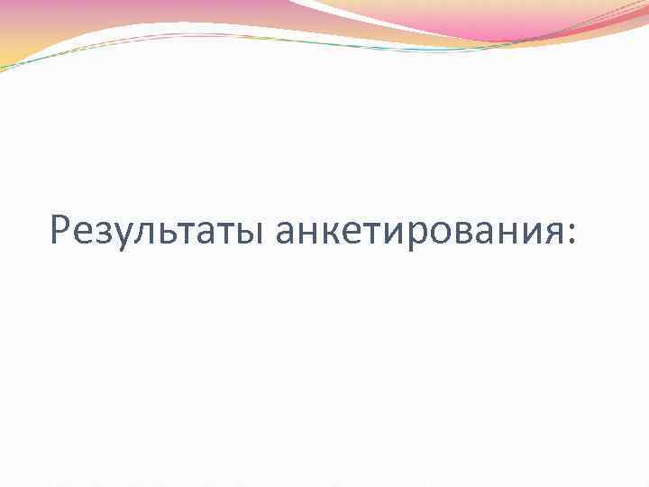 Результаты анкетирования: 