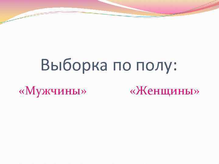 Выборка по полу: «Мужчины» «Женщины» 