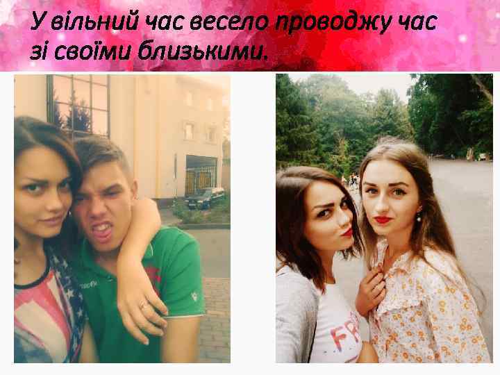 У вільний час весело проводжу час зі своїми близькими. 