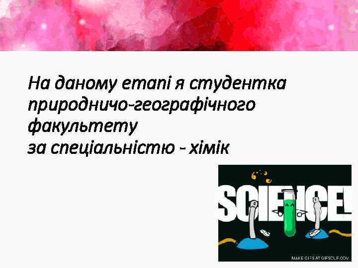 На даному етапі я студентка природничо-географічного факультету за спеціальністю - хімік 
