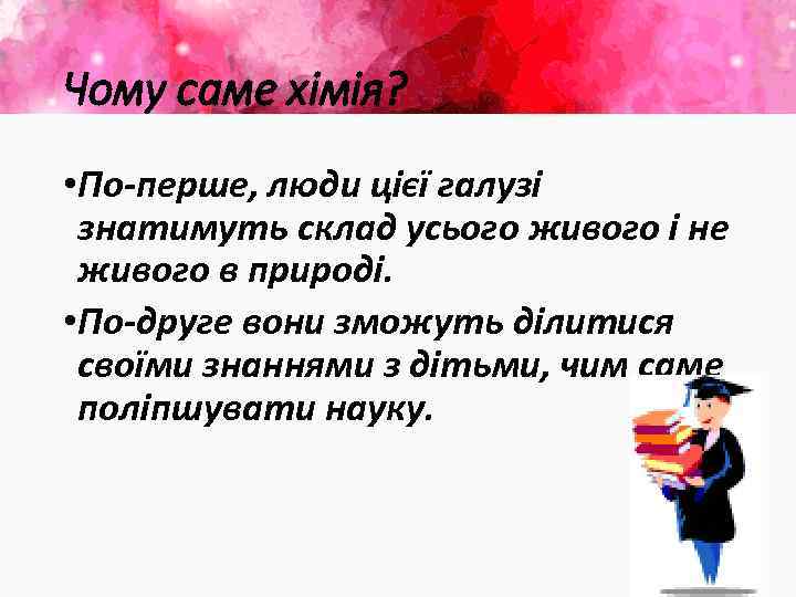 Чому саме хімія? • По-перше, люди цієї галузі знатимуть склад усього живого і не