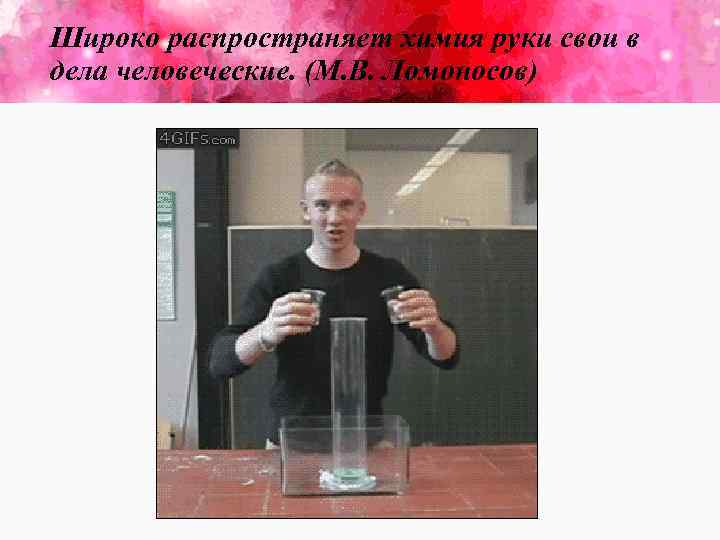 Широко распространяет химия руки свои в дела человеческие. (М. В. Ломоносов) 