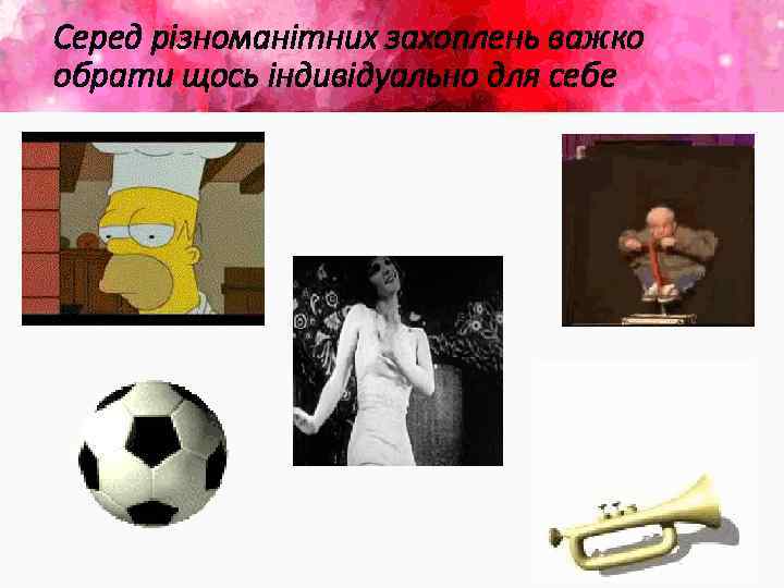 Серед різноманітних захоплень важко обрати щось індивідуально для себе 