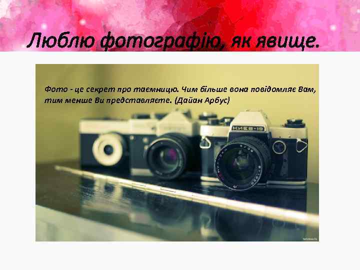 Люблю фотографію, як явище. Фото - це секрет про таємницю. Чим більше вона повідомляє