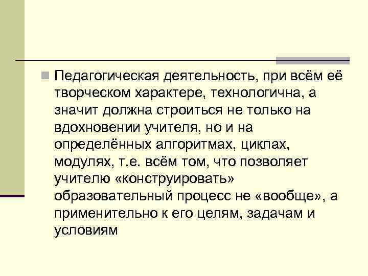  Педагогическая деятельность, при всём её творческом характере, технологична, а значит должна строиться не