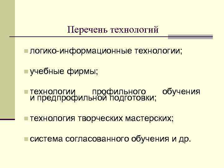 Перечень технологий логико-информационные технологии; учебные фирмы; технологии профильного обучения и предпрофильной подготовки; технология творческих