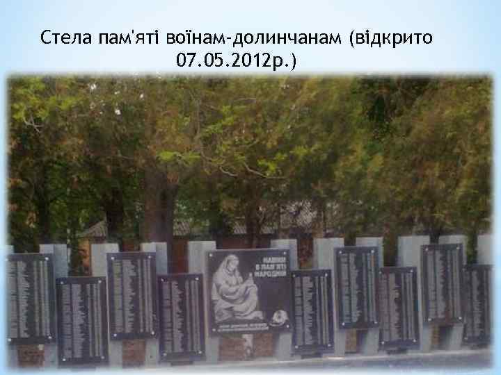 Стела пам'яті воїнам-долинчанам (відкрито 07. 05. 2012 р. ) 