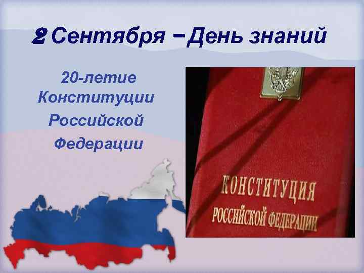 2 Сентября – День знаний 20 -летие Конституции Российской Федерации 