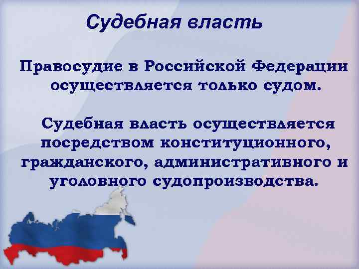 Судебная власть Правосудие в Российской Федерации осуществляется только судом. Судебная власть осуществляется посредством конституционного,