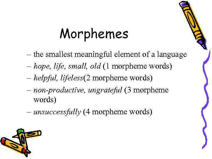 Morphemes – the smallest meaningful element of a language – hope, life, small, old