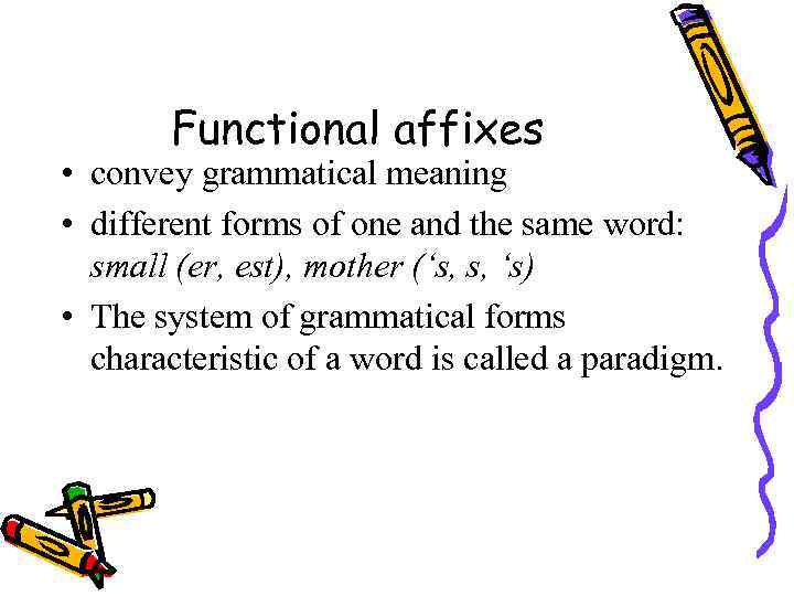 Functional affixes • convey grammatical meaning • different forms of one and the same
