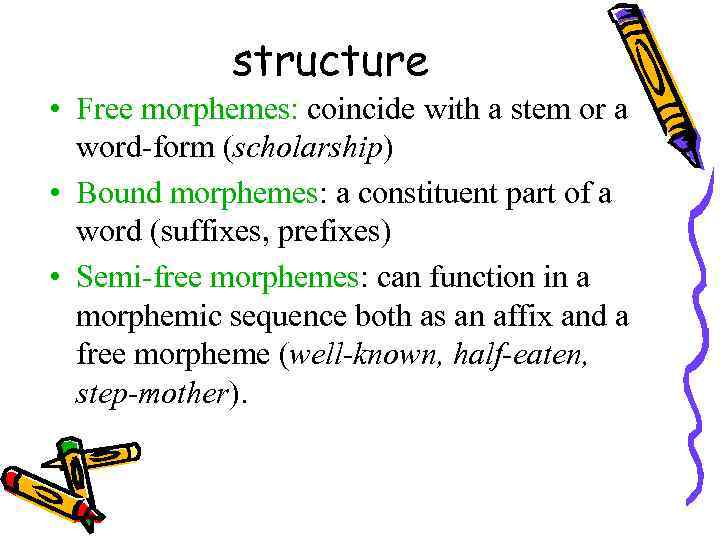 structure • Free morphemes: coincide with a stem or a word-form (scholarship) • Bound