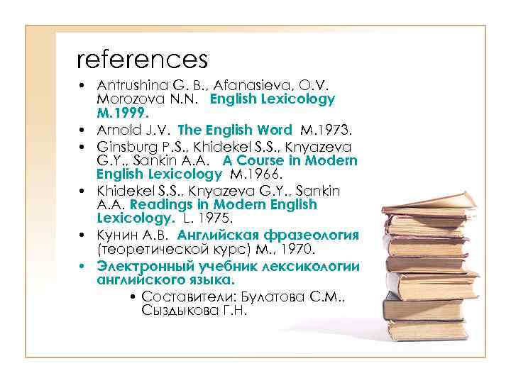 references • Antrushina G. B. , Afanasieva, O. V. Morozova N. N. English Lexicology
