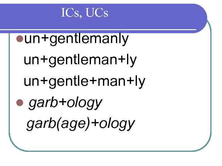 ICs, UCs lun+gentlemanly un+gentleman+ly un+gentle+man+ly l garb+ology garb(age)+ology 