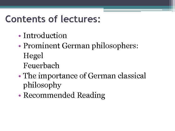 Contents of lectures: • Introduction • Prominent German philosophers: Hegel Feuerbach • The importance